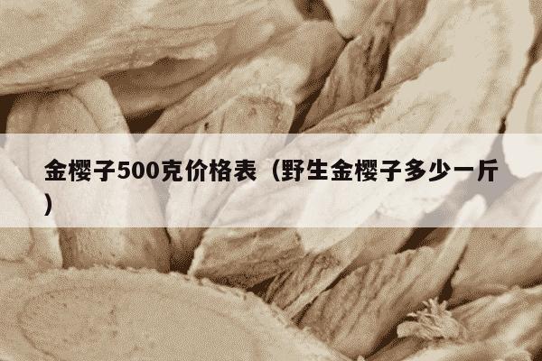 金樱子500克价格表（野生金樱子多少一斤）