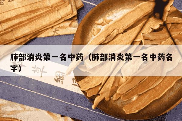 肺部消炎第一名中药（肺部消炎第一名中药名字）