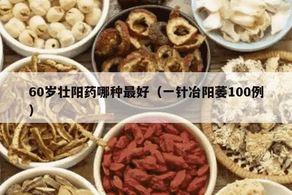 60岁壮阳药哪种最好（一针冶阳萎100例）