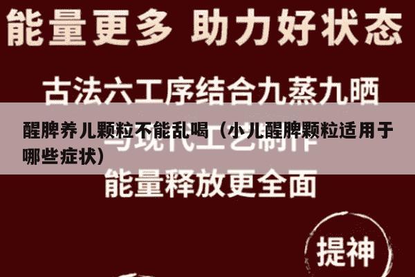 醒脾养儿颗粒不能乱喝（小儿醒脾颗粒适用于哪些症状）