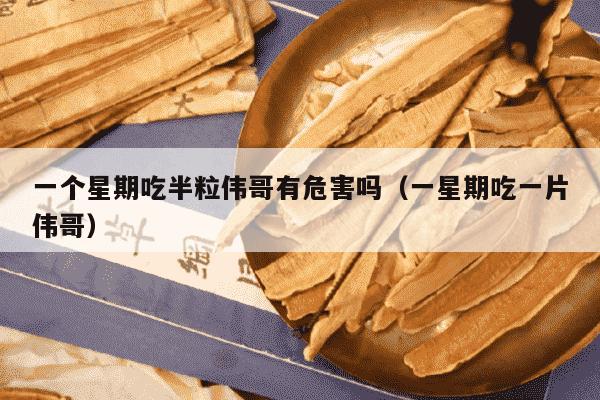 一个星期吃半粒伟哥有危害吗（一星期吃一片伟哥）