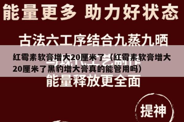 红霉素软膏增大20厘米了（红霉素软膏增大20厘米了黑豹增大膏真的能管用吗）