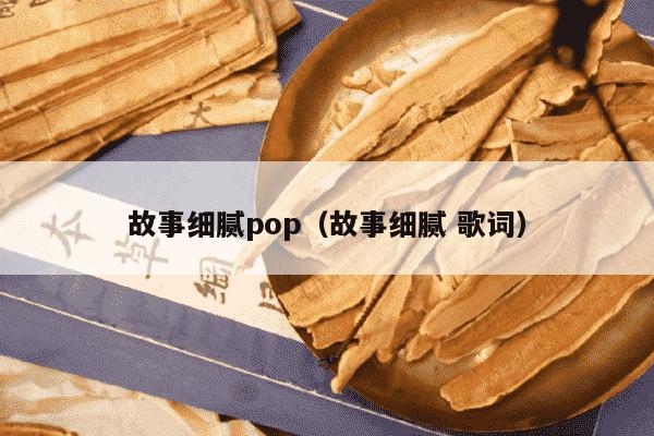 故事细腻pop（故事细腻 歌词）