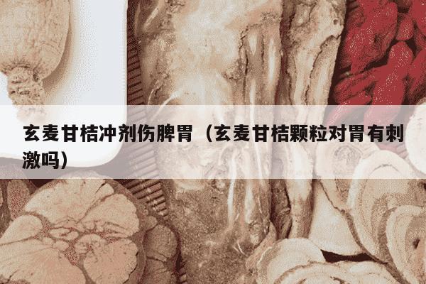 玄麦甘桔冲剂伤脾胃（玄麦甘桔颗粒对胃有刺激吗）