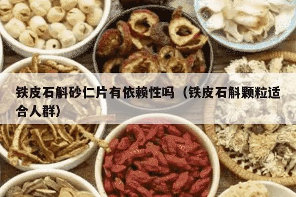 铁皮石斛砂仁片有依赖性吗（铁皮石斛颗粒适合人群）