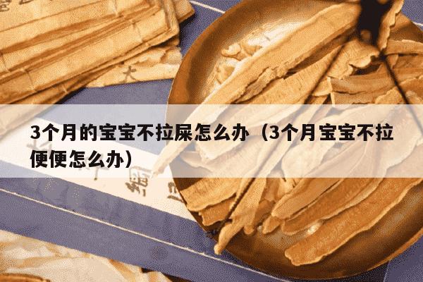 3个月的宝宝不拉屎怎么办（3个月宝宝不拉便便怎么办）