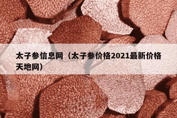 太子参信息网（太子参价格2021最新价格天地网）