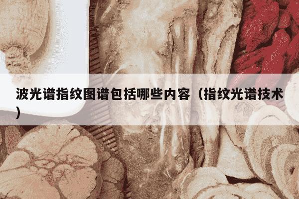 波光谱指纹图谱包括哪些内容（指纹光谱技术）