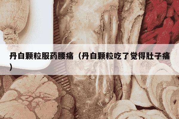 丹白颗粒服药腰痛（丹白颗粒吃了觉得肚子痛）
