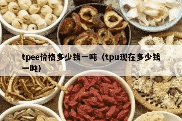 tpee价格多少钱一吨（tpu现在多少钱一吨）