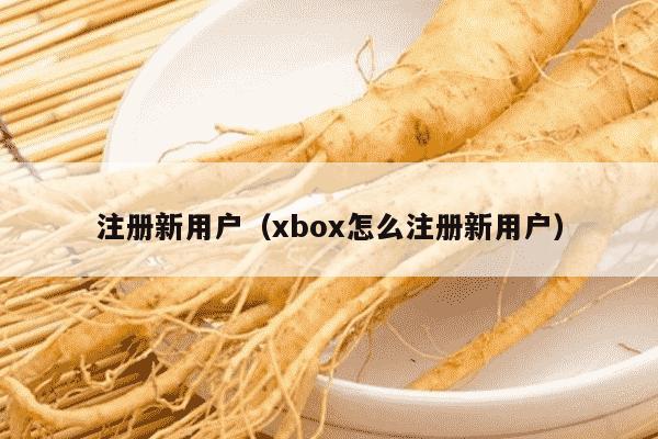注册新用户（xbox怎么注册新用户）