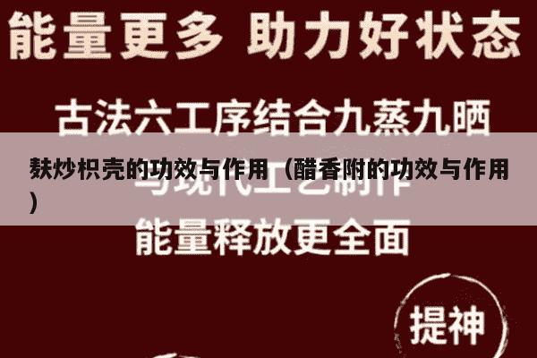 麸炒枳壳的功效与作用（醋香附的功效与作用）