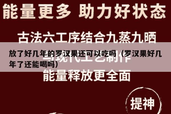 放了好几年的罗汉果还可以吃吗（罗汉果好几年了还能喝吗）