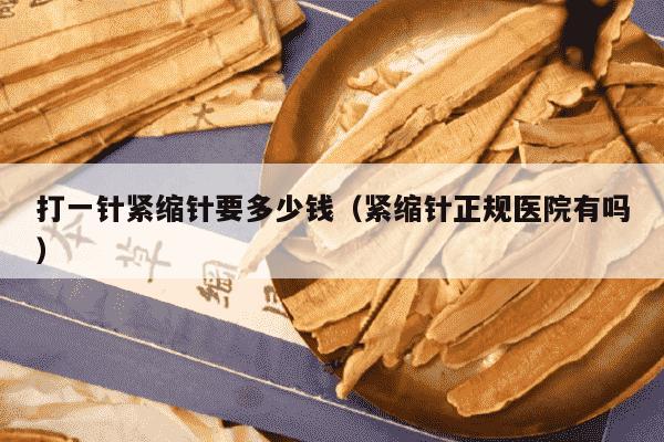 打一针紧缩针要多少钱（紧缩针正规医院有吗）