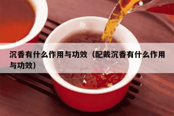 沉香有什么作用与功效（配戴沉香有什么作用与功效）