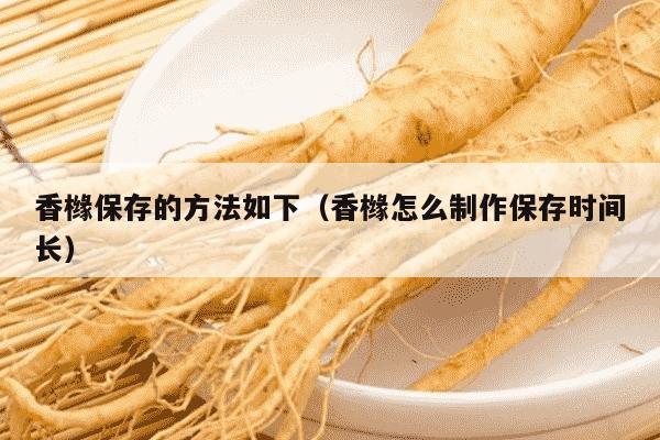 香橼保存的方法如下（香橼怎么制作保存时间长）