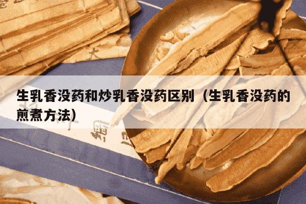 生乳香没药和炒乳香没药区别（生乳香没药的煎煮方法）