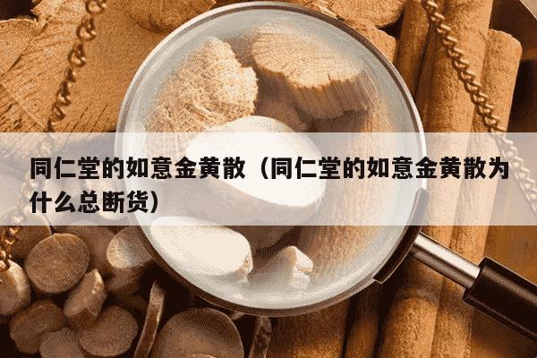 同仁堂的如意金黄散（同仁堂的如意金黄散为什么总断货）