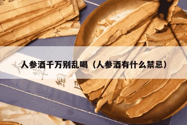 人参酒千万别乱喝（人参酒有什么禁忌）