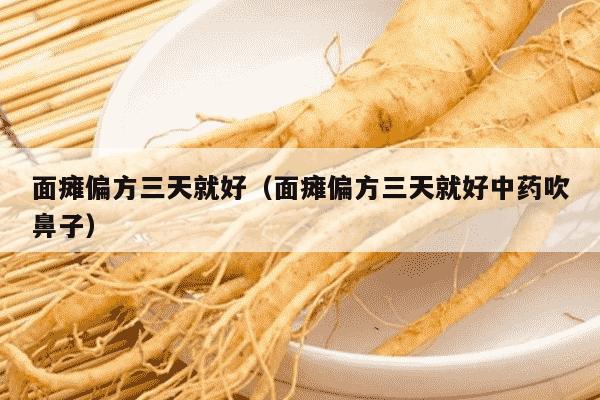 面瘫偏方三天就好（面瘫偏方三天就好中药吹鼻子）