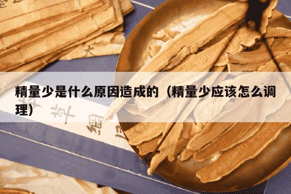 精量少是什么原因造成的（精量少应该怎么调理）