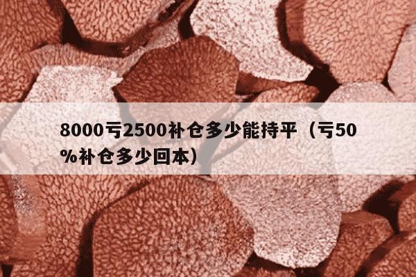 8000亏2500补仓多少能持平（亏50%补仓多少回本）