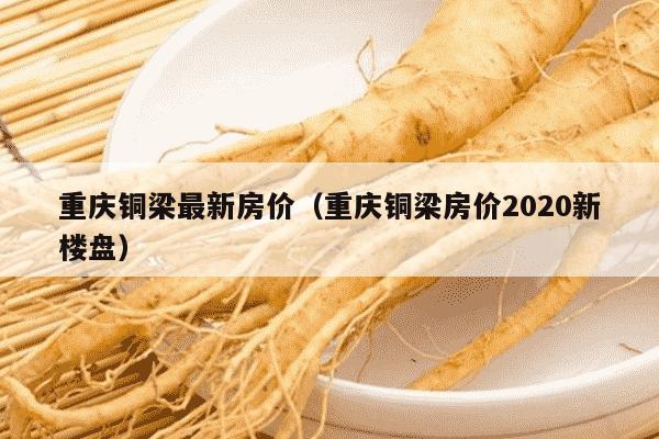 重庆铜梁最新房价（重庆铜梁房价2020新楼盘）
