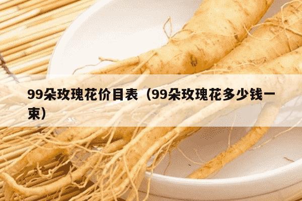99朵玫瑰花价目表（99朵玫瑰花多少钱一束）