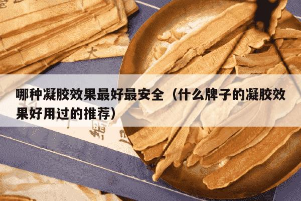 哪种凝胶效果最好最安全（什么牌子的凝胶效果好用过的推荐）