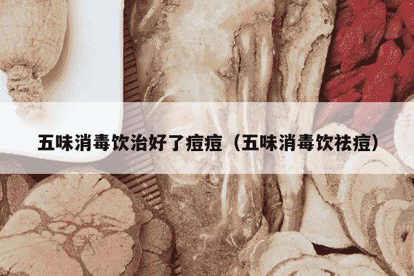 五味消毒饮治好了痘痘（五味消毒饮祛痘）