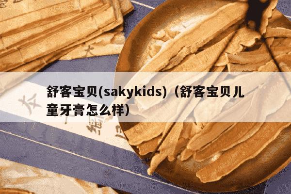 舒客宝贝(sakykids)（舒客宝贝儿童牙膏怎么样）