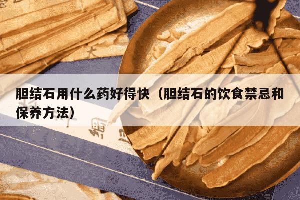 胆结石用什么药好得快（胆结石的饮食禁忌和保养方法）