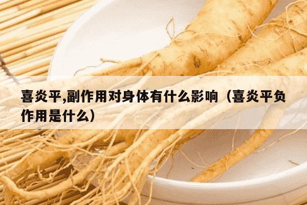 喜炎平,副作用对身体有什么影响（喜炎平负作用是什么）
