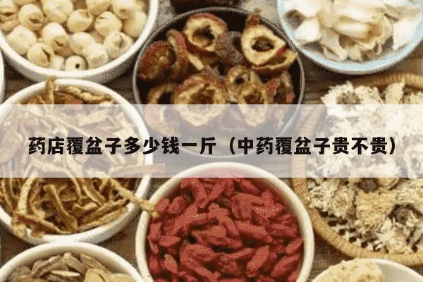 药店覆盆子多少钱一斤（中药覆盆子贵不贵）