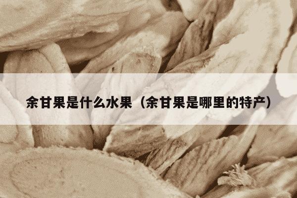 余甘果是什么水果（余甘果是哪里的特产）