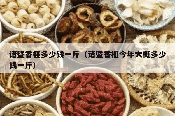 诸暨香榧多少钱一斤（诸暨香榧今年大概多少钱一斤）