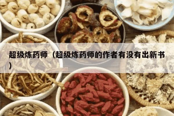 超级炼药师（超级炼药师的作者有没有出新书）