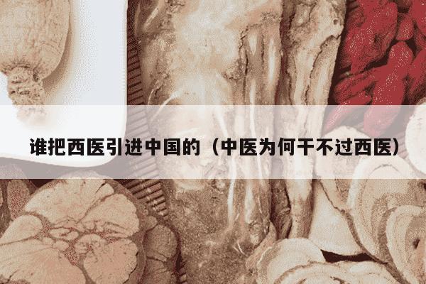 谁把西医引进中国的（中医为何干不过西医）