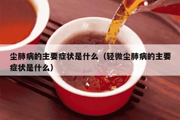 尘肺病的主要症状是什么（轻微尘肺病的主要症状是什么）