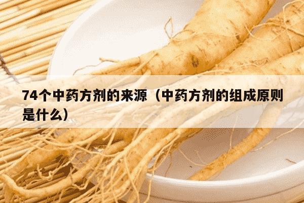 74个中药方剂的来源（中药方剂的组成原则是什么）