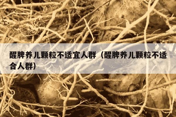 醒脾养儿颗粒不适宜人群（醒脾养儿颗粒不适合人群）