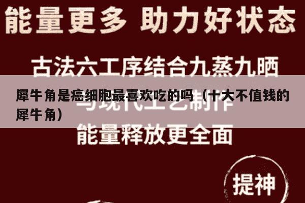 犀牛角是癌细胞最喜欢吃的吗（十大不值钱的犀牛角）