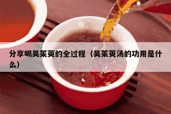 分享喝吴茱萸的全过程（吴茱萸汤的功用是什么）