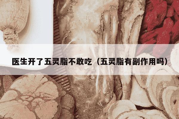 医生开了五灵脂不敢吃（五灵脂有副作用吗）