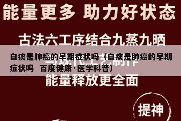 白痰是肺癌的早期症状吗（白痰是肺癌的早期症状吗  百度健康·医学科普）
