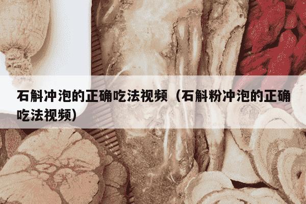 石斛冲泡的正确吃法视频（石斛粉冲泡的正确吃法视频）