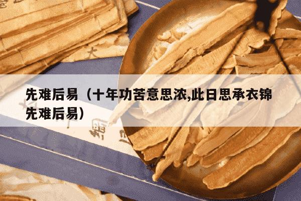 先难后易（十年功苦意思浓,此日思承衣锦 先难后易）