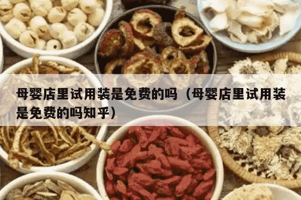 母婴店里试用装是免费的吗（母婴店里试用装是免费的吗知乎）