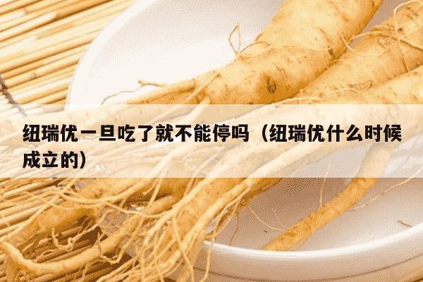 纽瑞优一旦吃了就不能停吗（纽瑞优什么时候成立的）