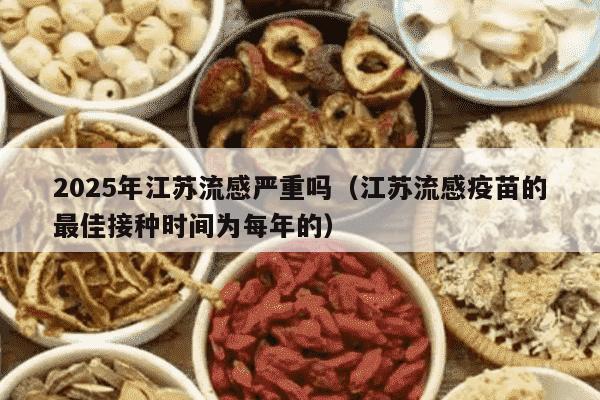 2025年江苏流感严重吗（江苏流感疫苗的最佳接种时间为每年的）